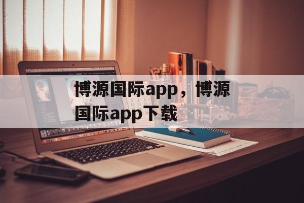 博源国际app，博源国际app下载