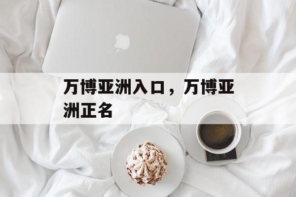 万博亚洲入口，万博亚洲正名