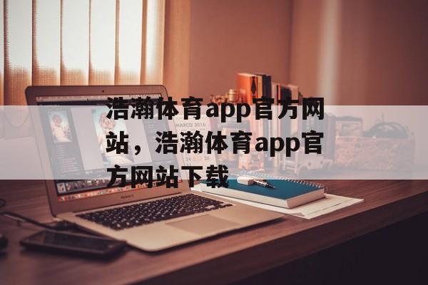 浩瀚体育app官方网站，浩瀚体育app官方网站下载