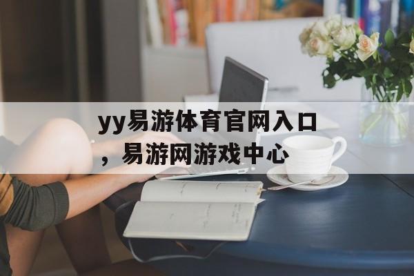 yy易游体育官网入口，易游网游戏中心