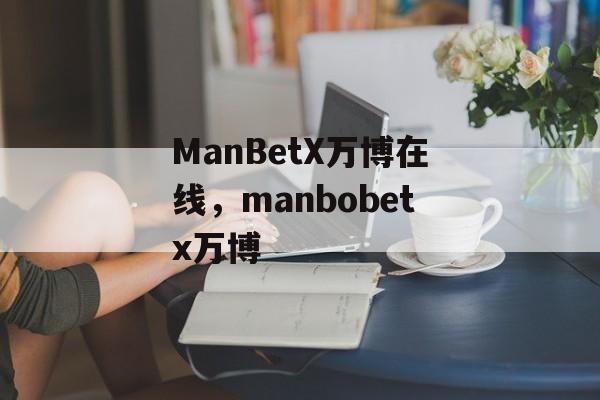 ManBetX万博在线，manbobetx万博