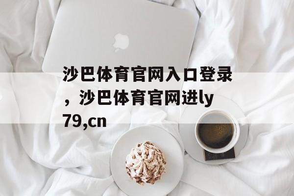 沙巴体育官网入口登录，沙巴体育官网进ly79,cn