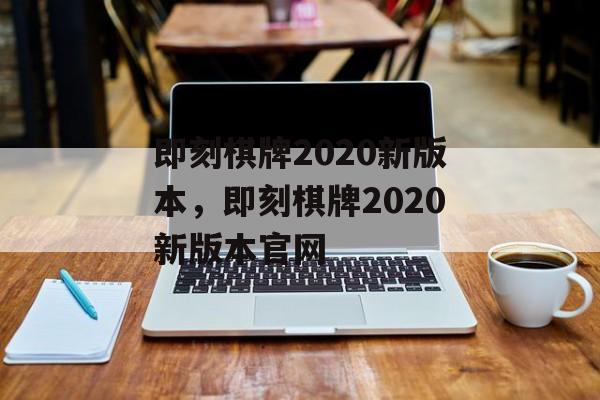 即刻棋牌2020新版本，即刻棋牌2020新版本官网