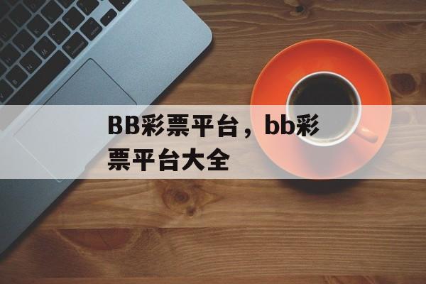 BB彩票平台，bb彩票平台大全