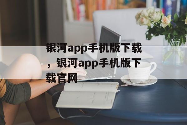 银河app手机版下载，银河app手机版下载官网