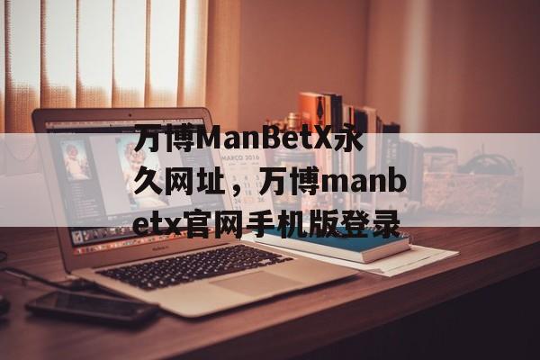 万博ManBetX永久网址，万博manbetx官网手机版登录