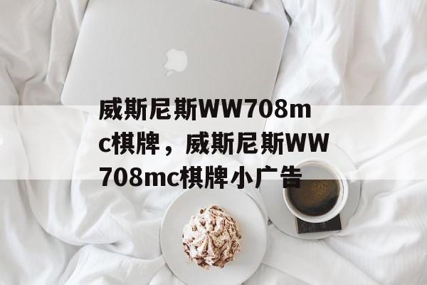 威斯尼斯WW708mc棋牌，威斯尼斯WW708mc棋牌小广告