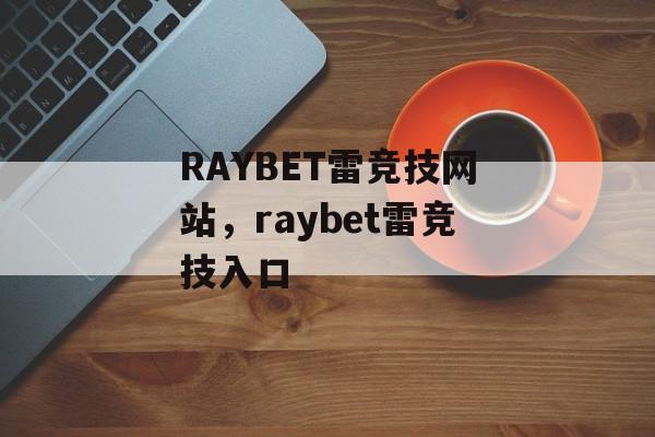 RAYBET雷竞技网站，raybet雷竞技入口